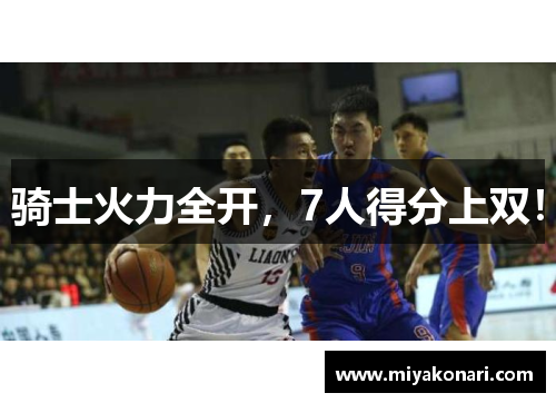 骑士火力全开，7人得分上双！