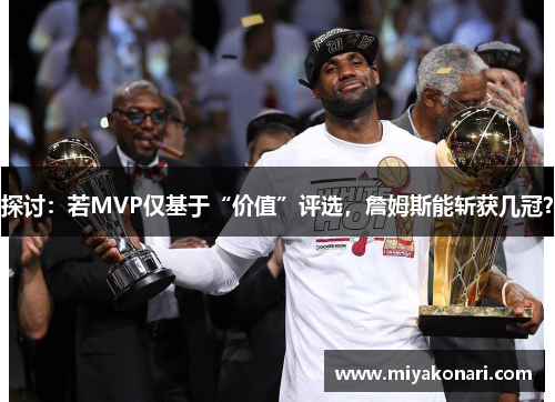 探讨：若MVP仅基于“价值”评选，詹姆斯能斩获几冠？